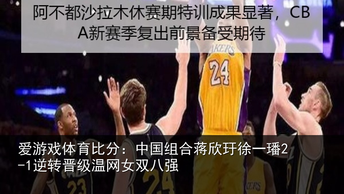 爱游戏体育比分:中国相关情况2-1逆转晋级温网女双八强