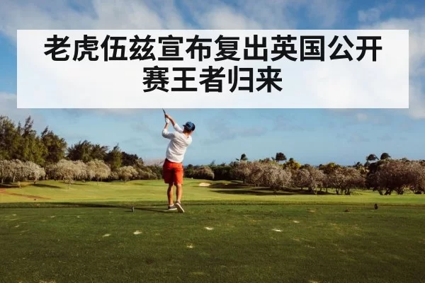 老虎伍兹宣布复出英国公开赛王者归来