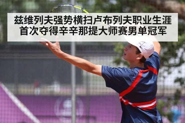 兹维列夫强势横扫卢布列夫职业生涯首次夺得辛辛那提大师赛男单冠军