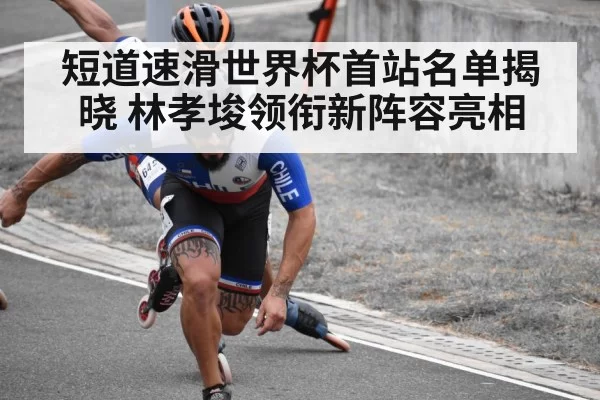 短道速滑世界杯首站名单揭晓 林孝埈领衔新阵容亮相
