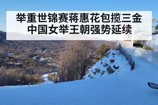 举重世锦赛蒋惠花包揽三金 中国女举王朝强势延续