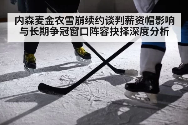 内森麦金农雪崩续约谈判薪资帽影响与长期争冠窗口阵容抉择深度分析