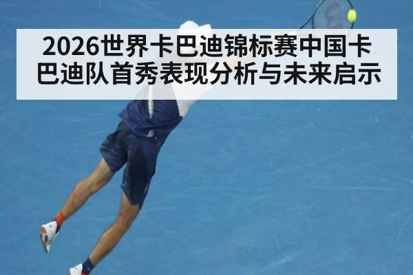 2026世界卡巴迪锦标赛中国卡巴迪队首秀表现分析与未来启示